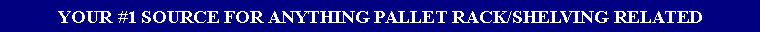 Text Box: YOUR #1 SOURCE FOR ANYTHING PALLET RACK/SHELVING RELATED