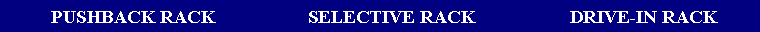 Text Box: PUSHBACK RACK SELECTIVE RACK DRIVE-IN RACK